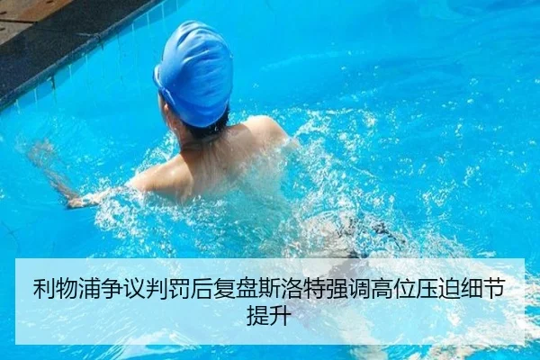 利物浦争议判罚后复盘斯洛特强调高位压迫细节提升