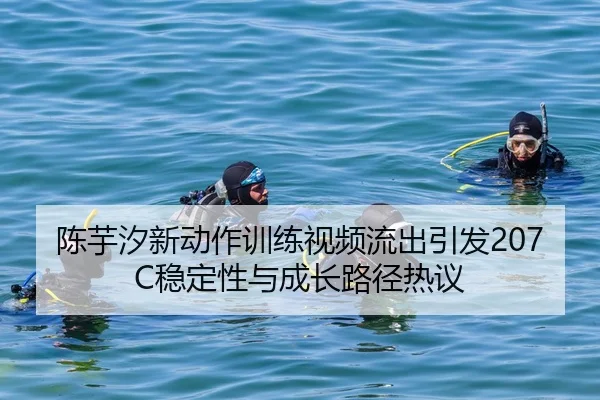 陈芋汐新动作训练视频流出引发207C稳定性与成长路径热议